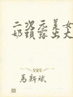 二次元美女脱了奶头露出大乳