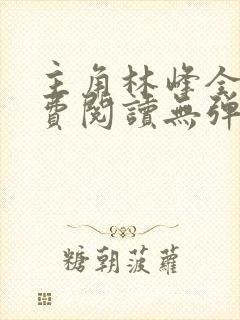 主角林峰全文免费阅读无弹窗