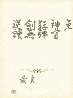 逆剑狂神免费阅读无弹窗