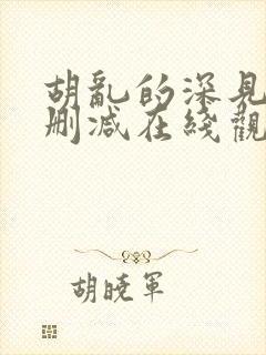 胡乱的深见君无删减在线观看