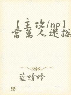 【主攻/np】当万人迷总攻成为路人炮灰