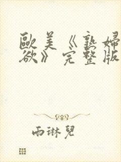 欧美《熟妇的荡欲》完整版