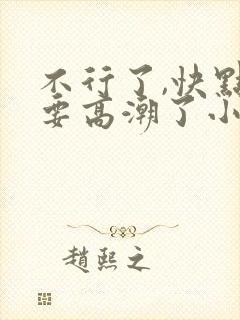 不行了,快点,要高潮了小说