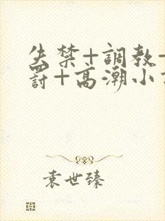 失禁+调教+惩罚+高潮小说男男