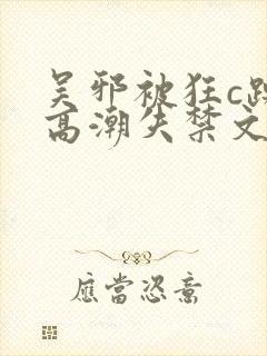 吴邪被狂c躁到高潮失禁文