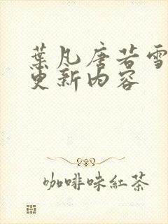 叶凡唐若雪刚刚更新内容