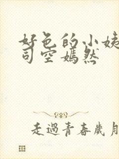 好色的小姨叶凡司空嫣然