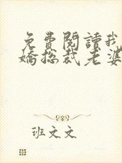 免费阅读我的傲娇总裁老婆全文