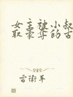 女主被小叔子强取豪夺的古言