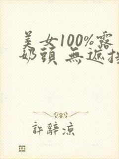 美女100%露奶头 无遮挡
