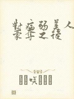 对病弱美人强取豪夺之后