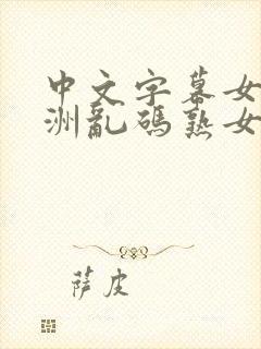 中文字幕女同亚洲乱码熟女