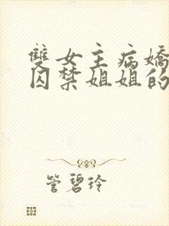 双女主病娇妹妹囚禁姐姐的小说