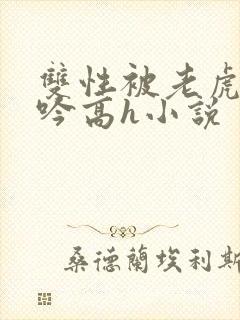 双性被老虎c呻吟高h小说