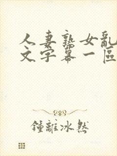 人妻熟女乱色中文字幕一区二区三区