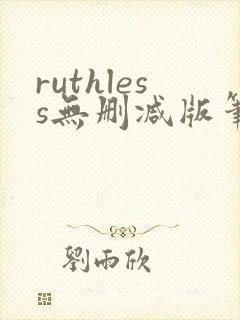ruthless无删减版笔趣阁