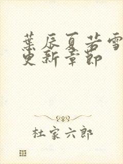 叶辰夏若雪最新更新章节