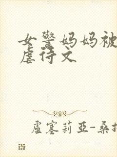 女警妈妈被凌辱虐待文