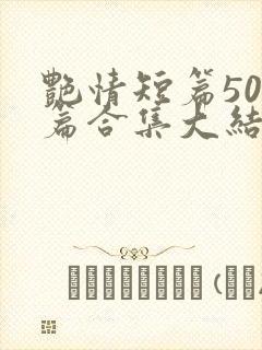 艳情短篇500篇合集大结局小说在线阅