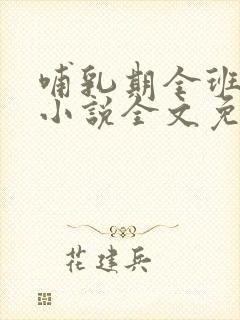 哺乳期全班男生小说全文免费阅读