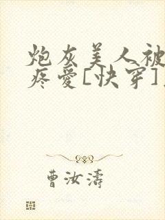 炮灰美人被疯批疼爱[快穿]为克蓝了爱