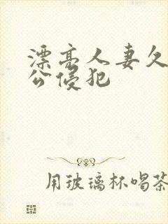 漂亮人妻久久被公侵犯