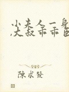 小夫人一身反骨,大叔乖乖臣服小说txt