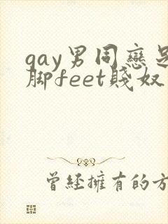 gay男同恋足脚feet贱奴