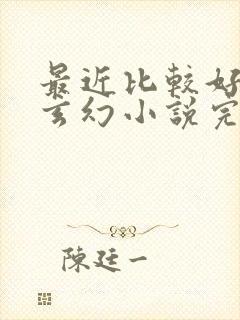 最近比较好看的玄幻小说完结篇的