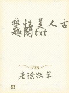 双性美人古代笔趣阁txt