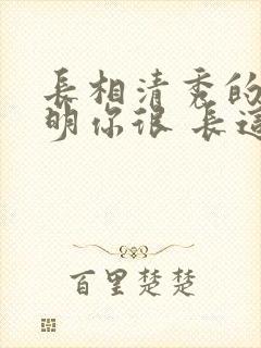 长相清秀的人说明你很 长这样人很少