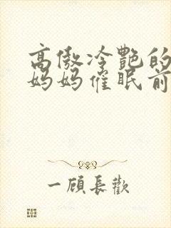 高傲冷艳的总裁妈妈催眠前后小说