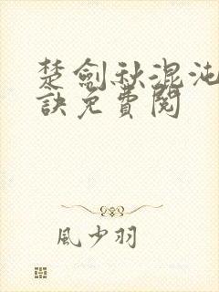 楚剑秋混沌天帝诀免费阅