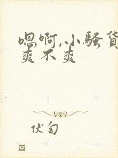 嗯啊,小骚货,爽不爽