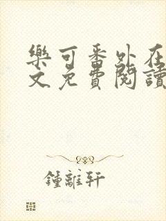 乐可番外在线全文免费阅读笔趣阁无弹窗