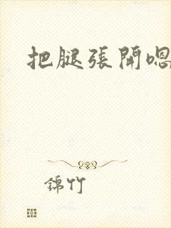 把腿张开嗯啊嗯