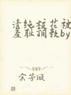 清纯校花被民工羞耻调教by