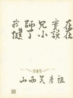 我师兄实在太稳健了小说在哪免费下载