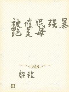 被催眠强暴的冷艳美母