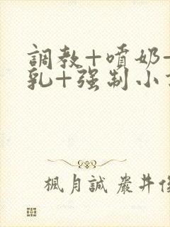 调教+喷奶+巨乳+强制小说