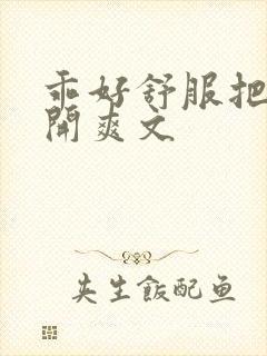 乖好舒服把腿张开爽文