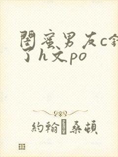 闺蜜男友c错人了h文po