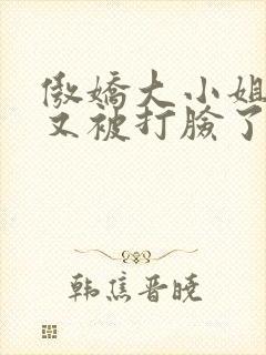 傲娇大小姐今天又被打脸了吗txt