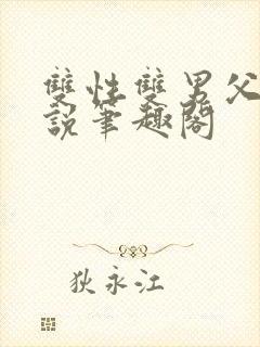 双性双男父子小说笔趣阁