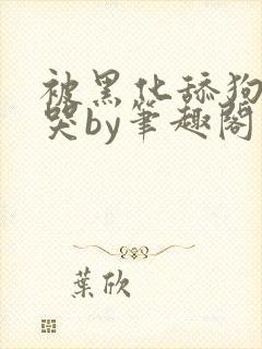 被黑化舔狗惹到哭by笔趣阁小说封面