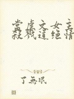 当虐文女主修了杀戮道绝情坑主 小说封面