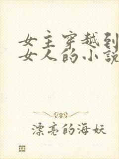 女主穿越到没有女人的小说