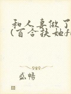 和人妻做了之后(百合扶她futa