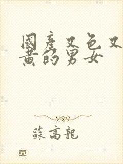 国产又色又爽又黄的男女封面