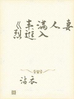 《丰满人妻被猛烈进入